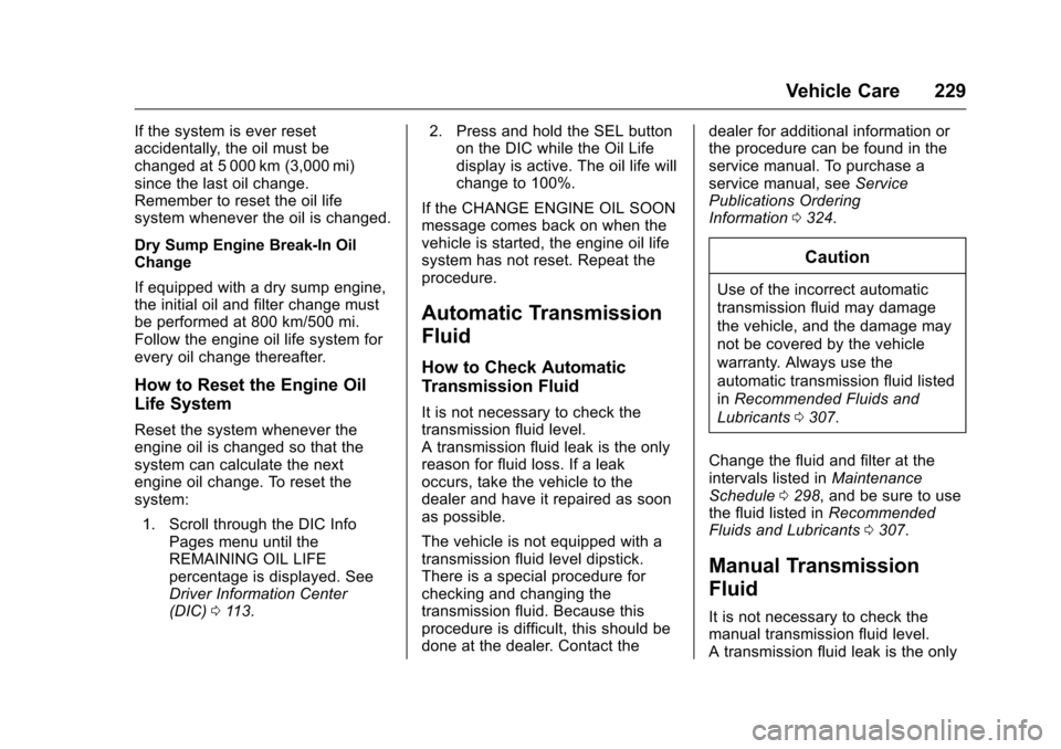 CHEVROLET CORVETTE 2016 7.G Owners Manual Chevrolet Corvette Owner Manual (GMNA-Localizing-U.S./Canada/Mexico-
9085364) - 2016 - crc - 9/15/15
Vehicle Care 229
If the system is ever reset
accidentally, the oil must be
changed at 5 000 km (3,0