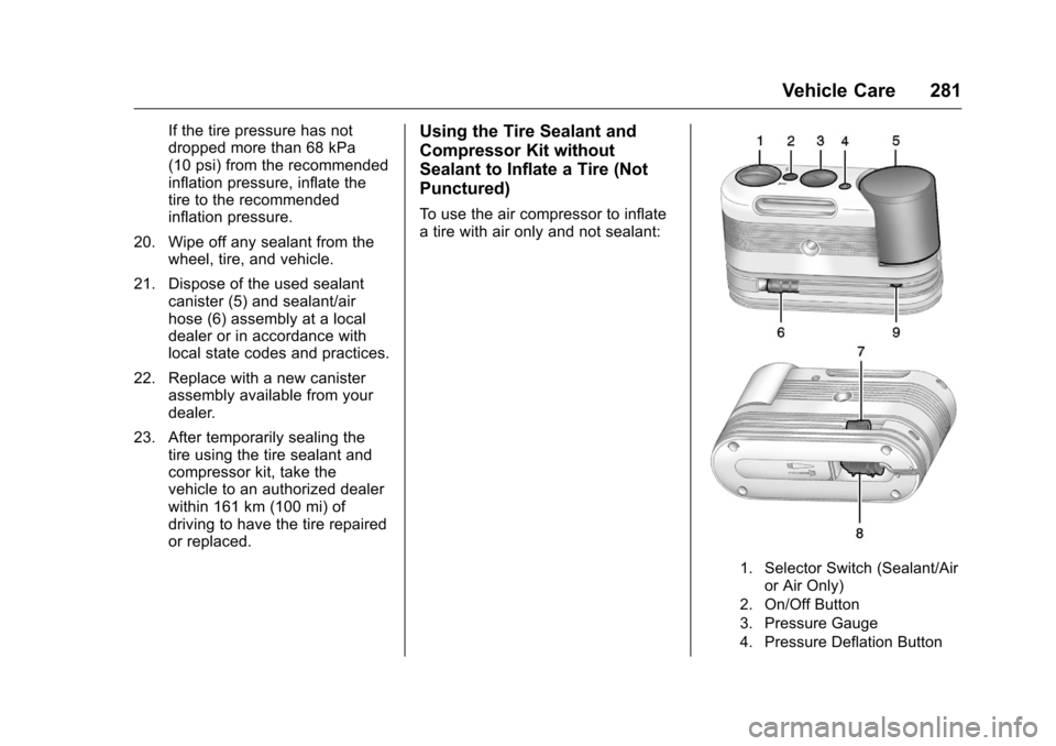 CHEVROLET CORVETTE 2016 7.G Owners Manual Chevrolet Corvette Owner Manual (GMNA-Localizing-U.S./Canada/Mexico-
9085364) - 2016 - crc - 9/15/15
Vehicle Care 281
If the tire pressure has not
dropped more than 68 kPa
(10 psi) from the recommende CHEVROLET CORVETTE 2016 7.G Owners Manual Chevrolet Corvette Owner Manual (GMNA-Localizing-U.S./Canada/Mexico-
9085364) - 2016 - crc - 9/15/15
Vehicle Care 281
If the tire pressure has not
dropped more than 68 kPa
(10 psi) from the recommende