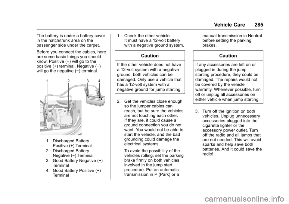 CHEVROLET CORVETTE 2016 7.G Owners Manual Chevrolet Corvette Owner Manual (GMNA-Localizing-U.S./Canada/Mexico-
9085364) - 2016 - crc - 9/15/15
Vehicle Care 285
The battery is under a battery cover
in the hatch/trunk area on the
passenger side CHEVROLET CORVETTE 2016 7.G Owners Manual Chevrolet Corvette Owner Manual (GMNA-Localizing-U.S./Canada/Mexico-
9085364) - 2016 - crc - 9/15/15
Vehicle Care 285
The battery is under a battery cover
in the hatch/trunk area on the
passenger side