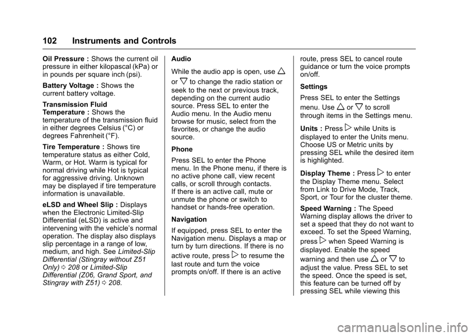 CHEVROLET CORVETTE 2017 7.G Owners Manual Chevrolet Corvette Owner Manual (GMNA-Localizing-U.S./Canada/Mexico-
9956103) - 2017 - crc - 4/28/16
102 Instruments and Controls
Oil Pressure :Shows the current oil
pressure in either kilopascal (kPa