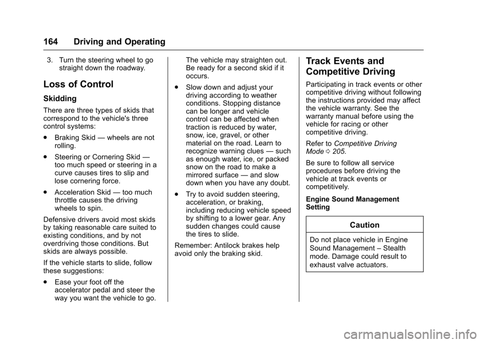 CHEVROLET CORVETTE 2017 7.G Owners Manual Chevrolet Corvette Owner Manual (GMNA-Localizing-U.S./Canada/Mexico-
9956103) - 2017 - crc - 4/28/16
164 Driving and Operating
3. Turn the steering wheel to gostraight down the roadway.
Loss of Contro