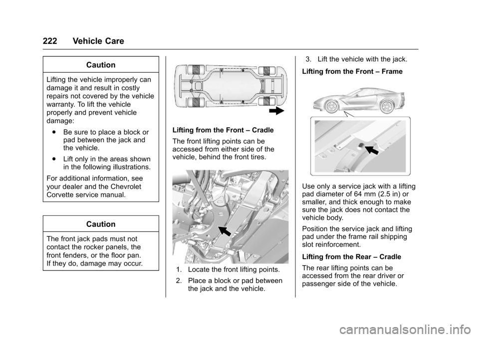 CHEVROLET CORVETTE 2017 7.G Owners Manual Chevrolet Corvette Owner Manual (GMNA-Localizing-U.S./Canada/Mexico-
9956103) - 2017 - crc - 4/28/16
222 Vehicle Care
Caution
Lifting the vehicle improperly can
damage it and result in costly
repairs CHEVROLET CORVETTE 2017 7.G Owners Manual Chevrolet Corvette Owner Manual (GMNA-Localizing-U.S./Canada/Mexico-
9956103) - 2017 - crc - 4/28/16
222 Vehicle Care
Caution
Lifting the vehicle improperly can
damage it and result in costly
repairs