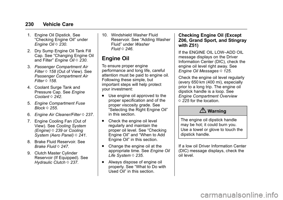 CHEVROLET CORVETTE 2017 7.G Owners Manual Chevrolet Corvette Owner Manual (GMNA-Localizing-U.S./Canada/Mexico-
9956103) - 2017 - crc - 4/28/16
230 Vehicle Care
1. Engine Oil Dipstick. See“Checking Engine Oil” under
Engine Oil 0230.
2. Dry