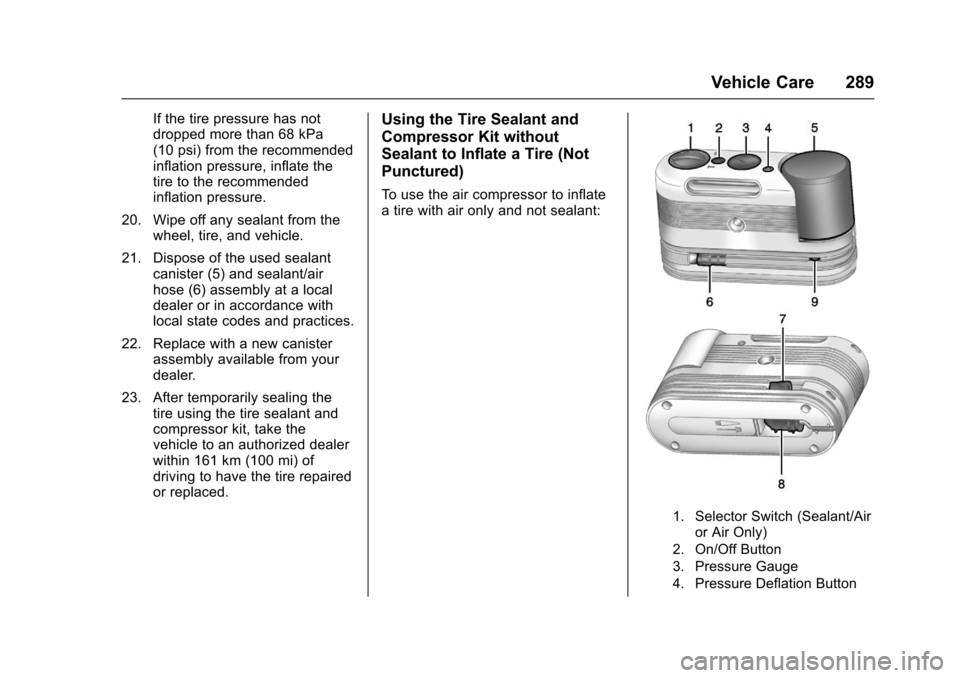 CHEVROLET CORVETTE 2017 7.G Owners Manual Chevrolet Corvette Owner Manual (GMNA-Localizing-U.S./Canada/Mexico-
9956103) - 2017 - crc - 4/28/16
Vehicle Care 289
If the tire pressure has not
dropped more than 68 kPa
(10 psi) from the recommende CHEVROLET CORVETTE 2017 7.G Owners Manual Chevrolet Corvette Owner Manual (GMNA-Localizing-U.S./Canada/Mexico-
9956103) - 2017 - crc - 4/28/16
Vehicle Care 289
If the tire pressure has not
dropped more than 68 kPa
(10 psi) from the recommende