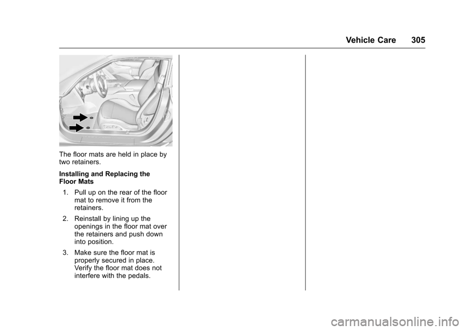 CHEVROLET CORVETTE 2017 7.G Owners Manual Chevrolet Corvette Owner Manual (GMNA-Localizing-U.S./Canada/Mexico-
9956103) - 2017 - crc - 4/28/16
Vehicle Care 305
The floor mats are held in place by
two retainers.
Installing and Replacing the
Fl