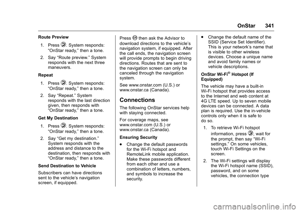CHEVROLET CORVETTE 2017 7.G Owners Manual Chevrolet Corvette Owner Manual (GMNA-Localizing-U.S./Canada/Mexico-
9956103) - 2017 - crc - 4/28/16
OnStar 341
Route Preview1. Press
Q. System responds:
“OnStar ready,” then a tone.
2. Say “Rou
