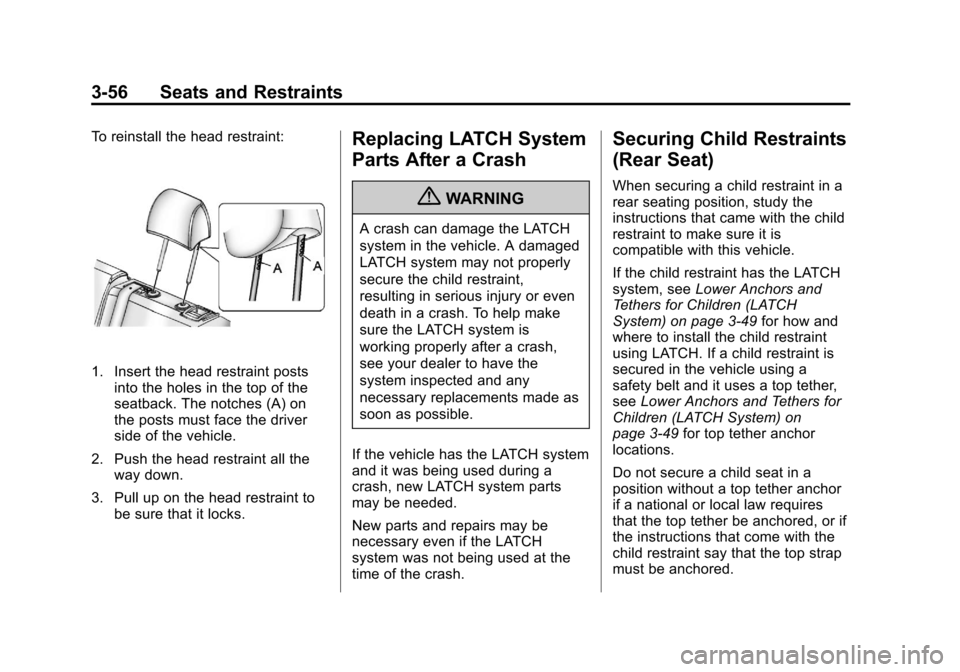 CHEVROLET CRUZE 2011 1.G Owners Manual Black plate (56,1)Chevrolet Cruze Owner Manual - 2011
3-56 Seats and Restraints
To reinstall the head restraint:
1. Insert the head restraint postsinto the holes in the top of the
seatback. The notche
