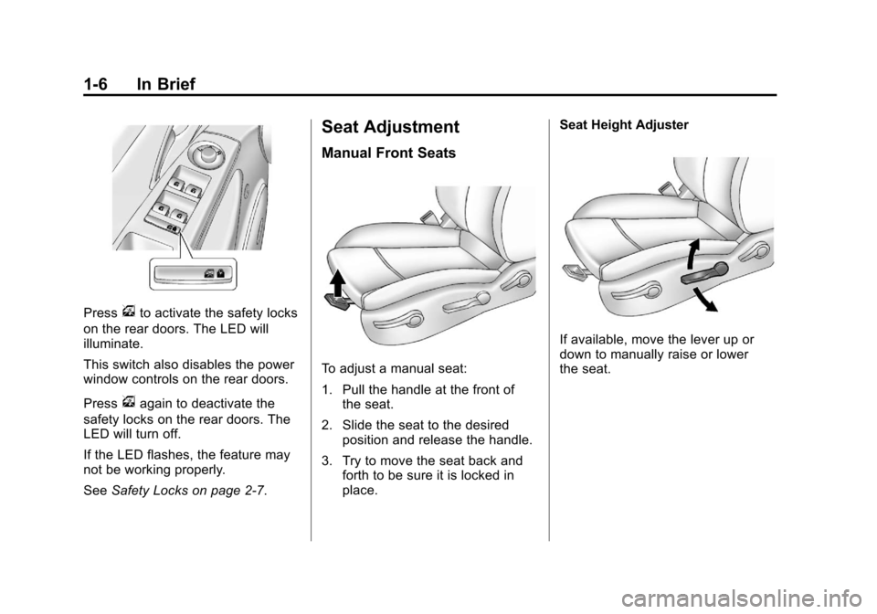 CHEVROLET CRUZE 2011 1.G User Guide Black plate (6,1)Chevrolet Cruze Owner Manual - 2011
1-6 In Brief
Pressvto activate the safety locks
on the rear doors. The LED will
illuminate.
This switch also disables the power
window controls on CHEVROLET CRUZE 2011 1.G User Guide Black plate (6,1)Chevrolet Cruze Owner Manual - 2011
1-6 In Brief
Pressvto activate the safety locks
on the rear doors. The LED will
illuminate.
This switch also disables the power
window controls on