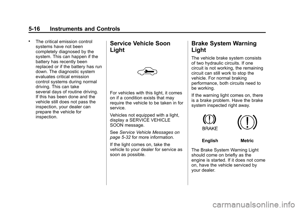 CHEVROLET CRUZE 2011 1.G Owners Manual Black plate (16,1)Chevrolet Cruze Owner Manual - 2011
5-16 Instruments and Controls
.The critical emission control
systems have not been
completely diagnosed by the
system. This can happen if the
batt CHEVROLET CRUZE 2011 1.G Owners Manual Black plate (16,1)Chevrolet Cruze Owner Manual - 2011
5-16 Instruments and Controls
.The critical emission control
systems have not been
completely diagnosed by the
system. This can happen if the
batt