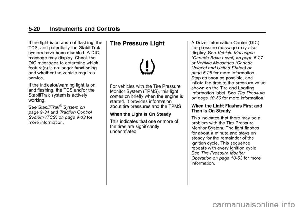 CHEVROLET CRUZE 2011 1.G Owners Manual Black plate (20,1)Chevrolet Cruze Owner Manual - 2011
5-20 Instruments and Controls
If the light is on and not flashing, the
TCS, and potentially the StabiliTrak
system have been disabled. A DIC
messa