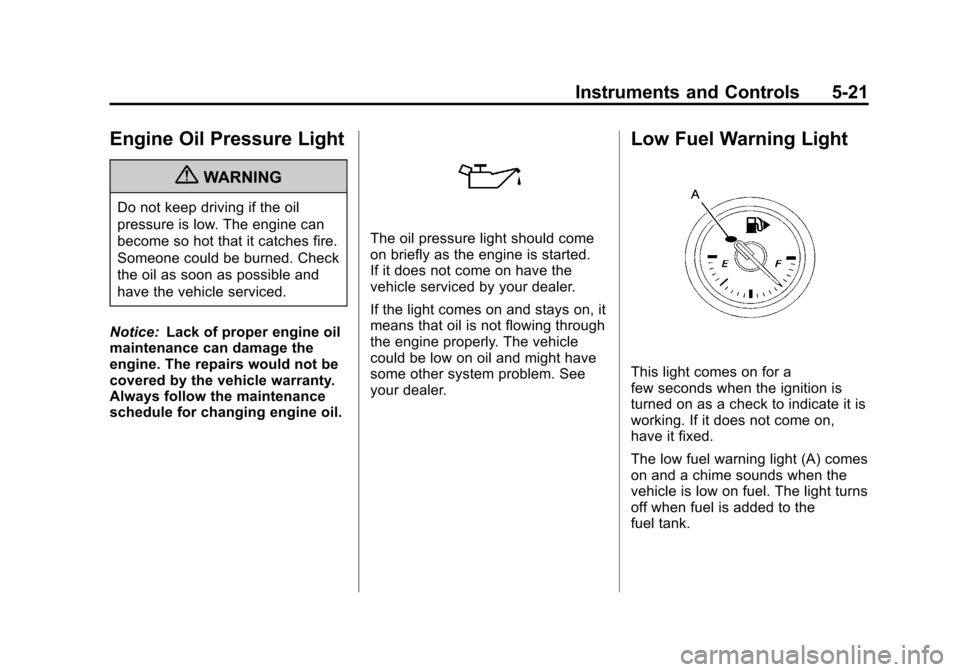 CHEVROLET CRUZE 2011 1.G Owners Manual Black plate (21,1)Chevrolet Cruze Owner Manual - 2011
Instruments and Controls 5-21
Engine Oil Pressure Light
{WARNING
Do not keep driving if the oil
pressure is low. The engine can
become so hot that
