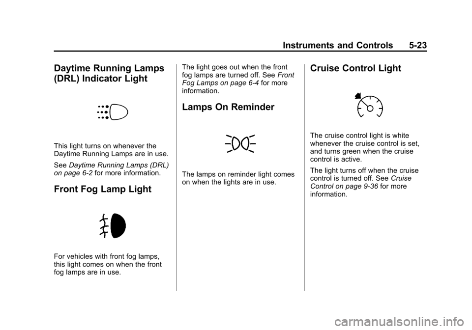 CHEVROLET CRUZE 2011 1.G Owners Manual Black plate (23,1)Chevrolet Cruze Owner Manual - 2011
Instruments and Controls 5-23
Daytime Running Lamps
(DRL) Indicator Light
This light turns on whenever the
Daytime Running Lamps are in use.
SeeDa