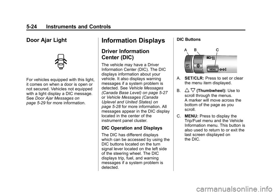 CHEVROLET CRUZE 2011 1.G Owners Manual Black plate (24,1)Chevrolet Cruze Owner Manual - 2011
5-24 Instruments and Controls
Door Ajar Light
For vehicles equipped with this light,
it comes on when a door is open or
not secured. Vehicles not 