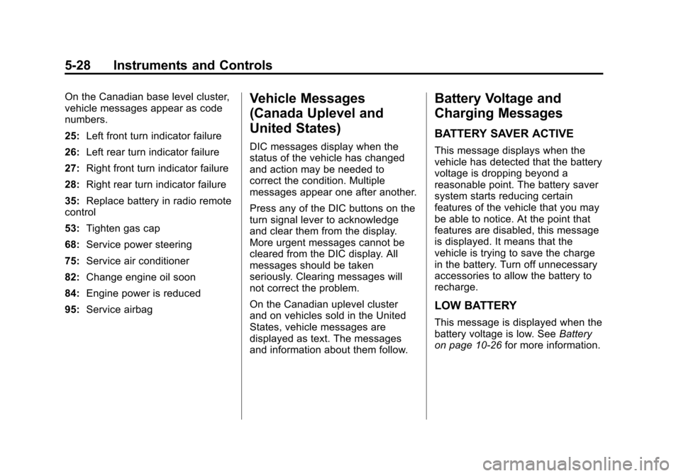 CHEVROLET CRUZE 2011 1.G Owners Manual Black plate (28,1)Chevrolet Cruze Owner Manual - 2011
5-28 Instruments and Controls
On the Canadian base level cluster,
vehicle messages appear as code
numbers.
25:Left front turn indicator failure
26