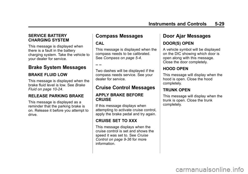 CHEVROLET CRUZE 2011 1.G Owners Manual Black plate (29,1)Chevrolet Cruze Owner Manual - 2011
Instruments and Controls 5-29
SERVICE BATTERY
CHARGING SYSTEM
This message is displayed when
there is a fault in the battery
charging system. Take