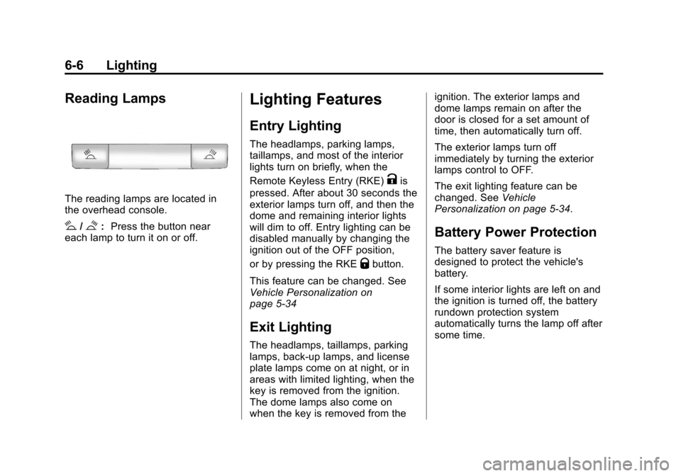 CHEVROLET CRUZE 2011 1.G Owners Manual Black plate (6,1)Chevrolet Cruze Owner Manual - 2011
6-6 Lighting
Reading Lamps
The reading lamps are located in
the overhead console.
#/$:Press the button near
each lamp to turn it on or off.
Lightin CHEVROLET CRUZE 2011 1.G Owners Manual Black plate (6,1)Chevrolet Cruze Owner Manual - 2011
6-6 Lighting
Reading Lamps
The reading lamps are located in
the overhead console.
#/$:Press the button near
each lamp to turn it on or off.
Lightin
