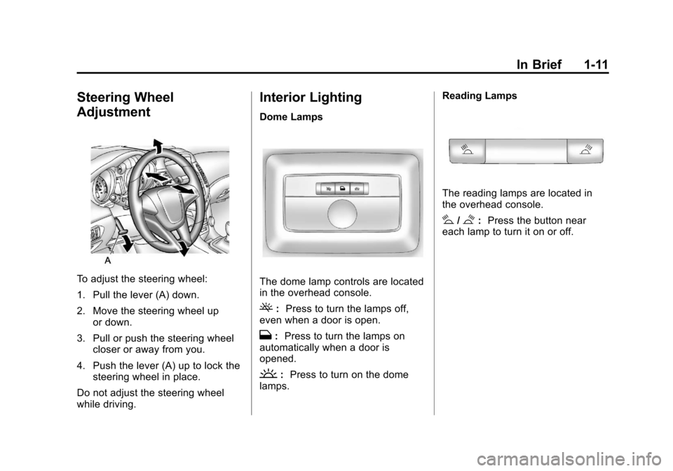 CHEVROLET CRUZE 2011 1.G User Guide Black plate (11,1)Chevrolet Cruze Owner Manual - 2011
In Brief 1-11
Steering Wheel
Adjustment
To adjust the steering wheel:
1. Pull the lever (A) down.
2. Move the steering wheel upor down.
3. Pull or CHEVROLET CRUZE 2011 1.G User Guide Black plate (11,1)Chevrolet Cruze Owner Manual - 2011
In Brief 1-11
Steering Wheel
Adjustment
To adjust the steering wheel:
1. Pull the lever (A) down.
2. Move the steering wheel upor down.
3. Pull or