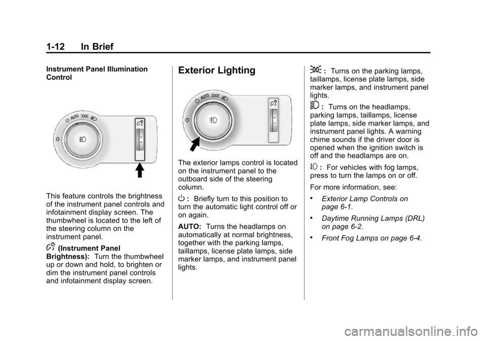 CHEVROLET CRUZE 2011 1.G User Guide Black plate (12,1)Chevrolet Cruze Owner Manual - 2011
1-12 In Brief
Instrument Panel Illumination
Control
This feature controls the brightness
of the instrument panel controls and
infotainment display CHEVROLET CRUZE 2011 1.G User Guide Black plate (12,1)Chevrolet Cruze Owner Manual - 2011
1-12 In Brief
Instrument Panel Illumination
Control
This feature controls the brightness
of the instrument panel controls and
infotainment display