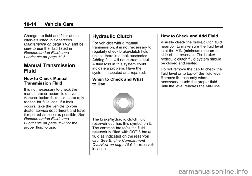 CHEVROLET CRUZE 2011 1.G Owners Guide Black plate (14,1)Chevrolet Cruze Owner Manual - 2011
10-14 Vehicle Care
Change the fluid and filter at the
intervals listed inScheduled
Maintenance on page 11‑2, and be
sure to use the fluid listed