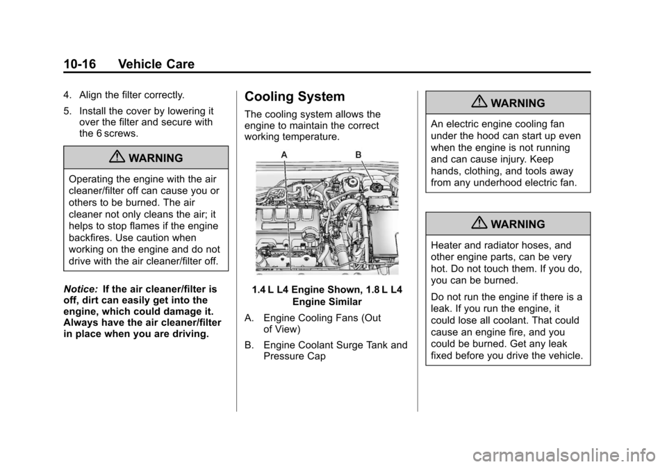 CHEVROLET CRUZE 2011 1.G Owners Manual Black plate (16,1)Chevrolet Cruze Owner Manual - 2011
10-16 Vehicle Care
4. Align the filter correctly.
5. Install the cover by lowering itover the filter and secure with
the 6 screws.
{WARNING
Operat