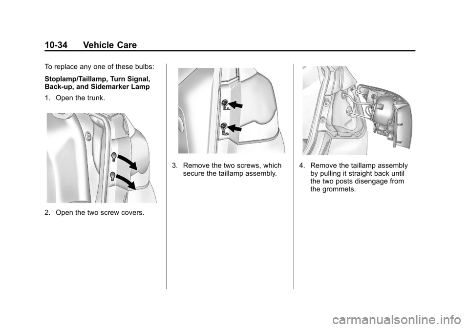 CHEVROLET CRUZE 2011 1.G Owners Manual Black plate (34,1)Chevrolet Cruze Owner Manual - 2011
10-34 Vehicle Care
To replace any one of these bulbs:
Stoplamp/Taillamp, Turn Signal,
Back‐up, and Sidemarker Lamp
1. Open the trunk.
2. Open th