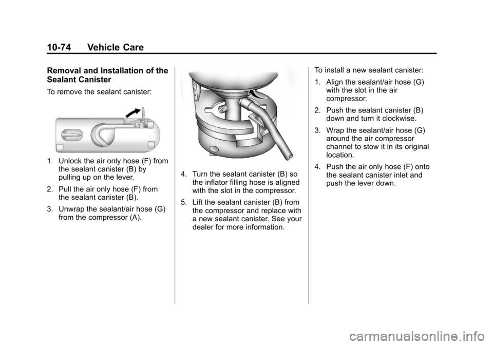 CHEVROLET CRUZE 2011 1.G Owners Manual Black plate (74,1)Chevrolet Cruze Owner Manual - 2011
10-74 Vehicle Care
Removal and Installation of the
Sealant Canister
To remove the sealant canister:
1. Unlock the air only hose (F) fromthe sealan