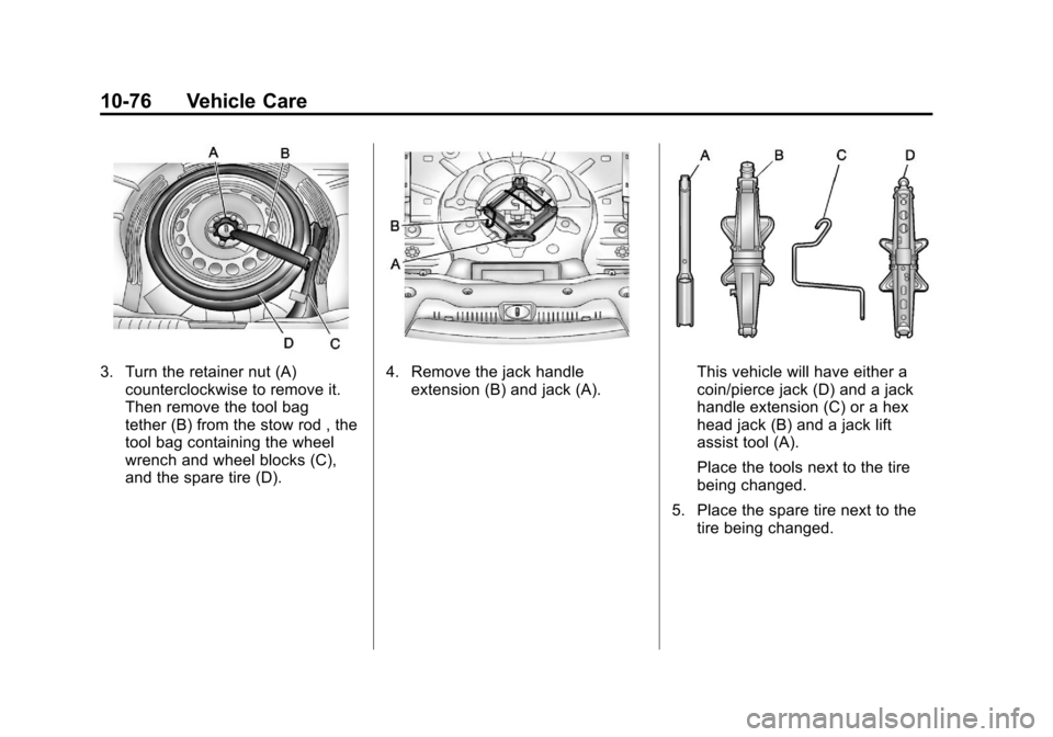 CHEVROLET CRUZE 2011 1.G User Guide Black plate (76,1)Chevrolet Cruze Owner Manual - 2011
10-76 Vehicle Care
3. Turn the retainer nut (A)counterclockwise to remove it.
Then remove the tool bag
tether (B) from the stow rod , the
tool bag
