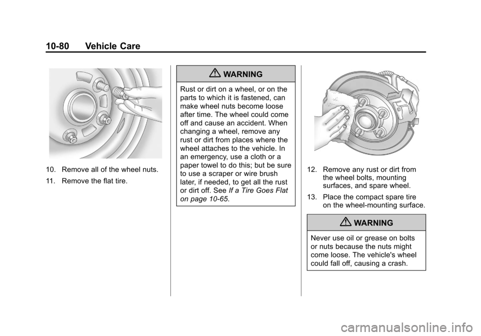 CHEVROLET CRUZE 2011 1.G User Guide Black plate (80,1)Chevrolet Cruze Owner Manual - 2011
10-80 Vehicle Care
10. Remove all of the wheel nuts.
11. Remove the flat tire.
{WARNING
Rust or dirt on a wheel, or on the
parts to which it is fa