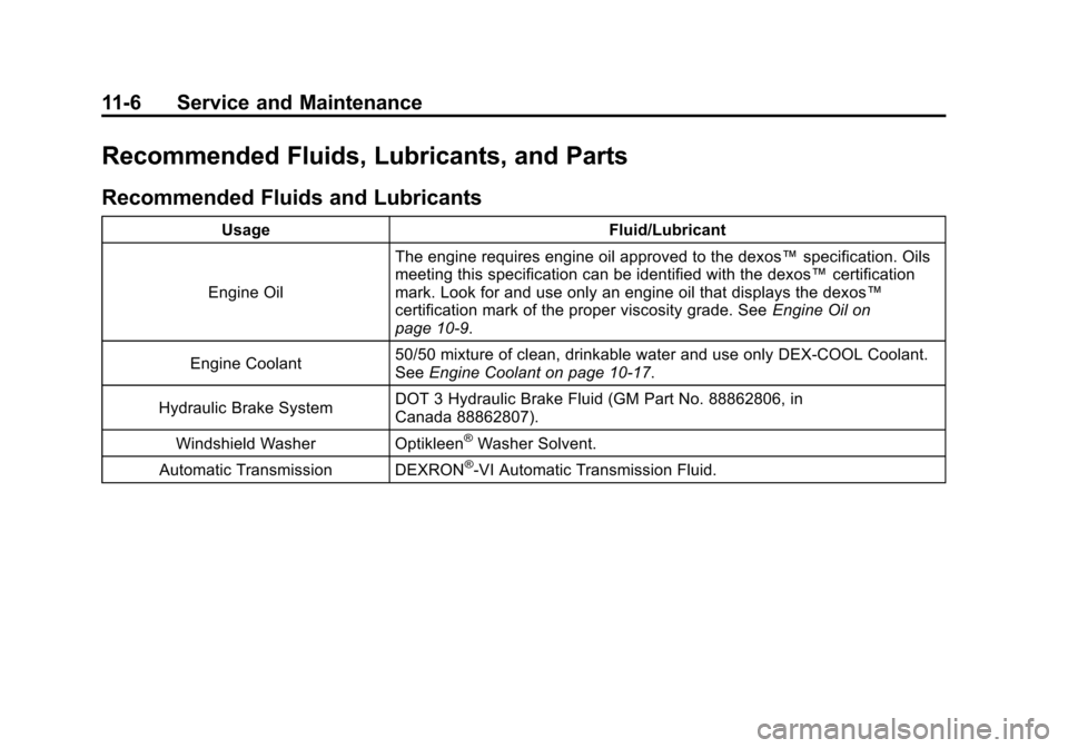 CHEVROLET CRUZE 2011 1.G Owners Manual Black plate (6,1)Chevrolet Cruze Owner Manual - 2011
11-6 Service and Maintenance
Recommended Fluids, Lubricants, and Parts
Recommended Fluids and Lubricants
UsageFluid/Lubricant
Engine Oil The engine CHEVROLET CRUZE 2011 1.G Owners Manual Black plate (6,1)Chevrolet Cruze Owner Manual - 2011
11-6 Service and Maintenance
Recommended Fluids, Lubricants, and Parts
Recommended Fluids and Lubricants
UsageFluid/Lubricant
Engine Oil The engine