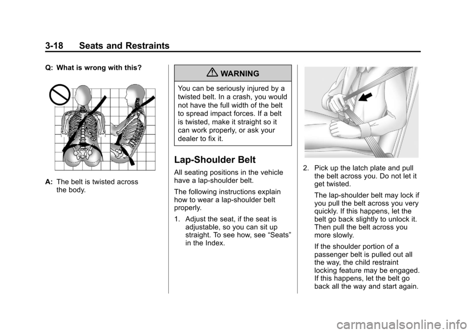 CHEVROLET CRUZE 2011 1.G Owners Manual Black plate (18,1)Chevrolet Cruze Owner Manual - 2011
3-18 Seats and Restraints
Q: What is wrong with this?
A:The belt is twisted across
the body.
{WARNING
You can be seriously injured by a
twisted be