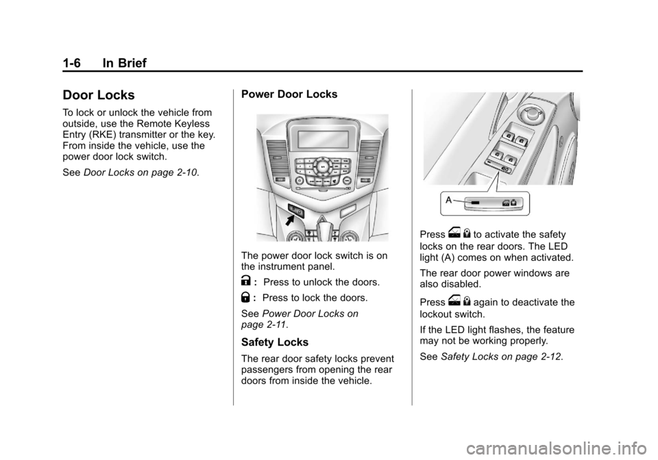 CHEVROLET CRUZE 2012 1.G User Guide Black plate (6,1)Chevrolet Cruze Owner Manual - 2012
1-6 In Brief
Door Locks
To lock or unlock the vehicle from
outside, use the Remote Keyless
Entry (RKE) transmitter or the key.
From inside the vehi CHEVROLET CRUZE 2012 1.G User Guide Black plate (6,1)Chevrolet Cruze Owner Manual - 2012
1-6 In Brief
Door Locks
To lock or unlock the vehicle from
outside, use the Remote Keyless
Entry (RKE) transmitter or the key.
From inside the vehi
