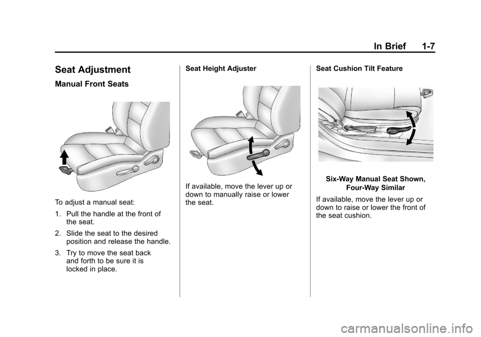 CHEVROLET CRUZE 2012 1.G User Guide Black plate (7,1)Chevrolet Cruze Owner Manual - 2012
In Brief 1-7
Seat Adjustment
Manual Front Seats
To adjust a manual seat:
1. Pull the handle at the front ofthe seat.
2. Slide the seat to the desir CHEVROLET CRUZE 2012 1.G User Guide Black plate (7,1)Chevrolet Cruze Owner Manual - 2012
In Brief 1-7
Seat Adjustment
Manual Front Seats
To adjust a manual seat:
1. Pull the handle at the front ofthe seat.
2. Slide the seat to the desir