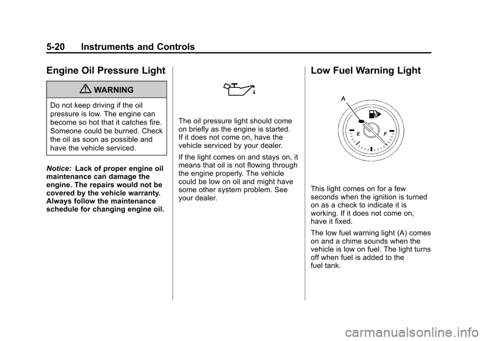 CHEVROLET CRUZE 2012 1.G Owners Manual Black plate (20,1)Chevrolet Cruze Owner Manual - 2012
5-20 Instruments and Controls
Engine Oil Pressure Light
{WARNING
Do not keep driving if the oil
pressure is low. The engine can
become so hot that