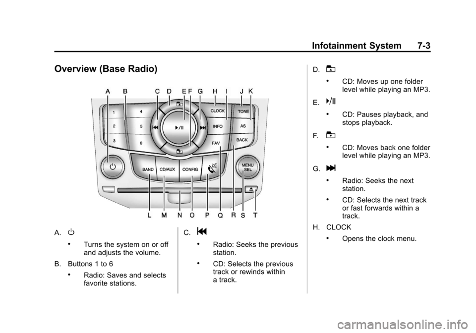 CHEVROLET CRUZE 2012 1.G Owners Manual Black plate (3,1)Chevrolet Cruze Owner Manual - 2012
Infotainment System 7-3
Overview (Base Radio)
A.O
.Turns the system on or off
and adjusts the volume.
B. Buttons 1 to 6
.Radio: Saves and selects
f CHEVROLET CRUZE 2012 1.G Owners Manual Black plate (3,1)Chevrolet Cruze Owner Manual - 2012
Infotainment System 7-3
Overview (Base Radio)
A.O
.Turns the system on or off
and adjusts the volume.
B. Buttons 1 to 6
.Radio: Saves and selects
f