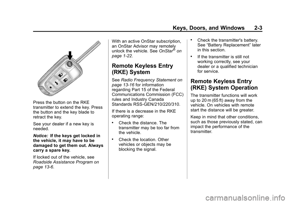 CHEVROLET CRUZE 2012 1.G Owners Guide Black plate (3,1)Chevrolet Cruze Owner Manual - 2012
Keys, Doors, and Windows 2-3
Press the button on the RKE
transmitter to extend the key. Press
the button and the key blade to
retract the key.
See CHEVROLET CRUZE 2012 1.G Owners Guide Black plate (3,1)Chevrolet Cruze Owner Manual - 2012
Keys, Doors, and Windows 2-3
Press the button on the RKE
transmitter to extend the key. Press
the button and the key blade to
retract the key.
See