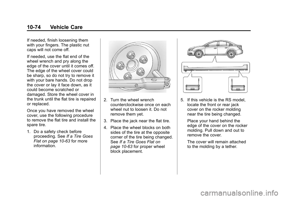 CHEVROLET CRUZE 2012 1.G Owners Manual Black plate (74,1)Chevrolet Cruze Owner Manual - 2012
10-74 Vehicle Care
If needed, finish loosening them
with your fingers. The plastic nut
caps will not come off.
If needed, use the flat end of the
CHEVROLET CRUZE 2012 1.G Owners Manual Black plate (74,1)Chevrolet Cruze Owner Manual - 2012
10-74 Vehicle Care
If needed, finish loosening them
with your fingers. The plastic nut
caps will not come off.
If needed, use the flat end of the