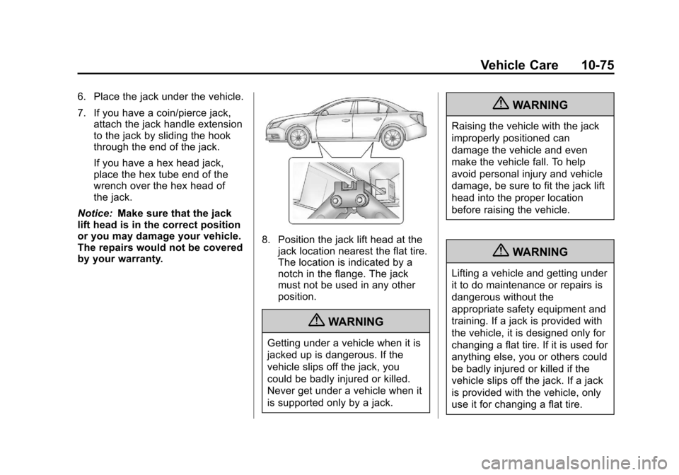 CHEVROLET CRUZE 2012 1.G Owners Manual Black plate (75,1)Chevrolet Cruze Owner Manual - 2012
Vehicle Care 10-75
6. Place the jack under the vehicle.
7. If you have a coin/pierce jack,attach the jack handle extension
to the jack by sliding CHEVROLET CRUZE 2012 1.G Owners Manual Black plate (75,1)Chevrolet Cruze Owner Manual - 2012
Vehicle Care 10-75
6. Place the jack under the vehicle.
7. If you have a coin/pierce jack,attach the jack handle extension
to the jack by sliding