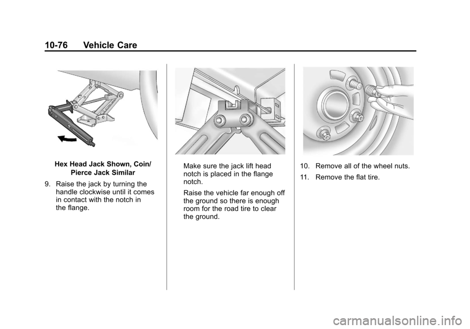CHEVROLET CRUZE 2012 1.G Owners Manual Black plate (76,1)Chevrolet Cruze Owner Manual - 2012
10-76 Vehicle Care
Hex Head Jack Shown, Coin/Pierce Jack Similar
9. Raise the jack by turning the handle clockwise until it comes
in contact with CHEVROLET CRUZE 2012 1.G Owners Manual Black plate (76,1)Chevrolet Cruze Owner Manual - 2012
10-76 Vehicle Care
Hex Head Jack Shown, Coin/Pierce Jack Similar
9. Raise the jack by turning the handle clockwise until it comes
in contact with