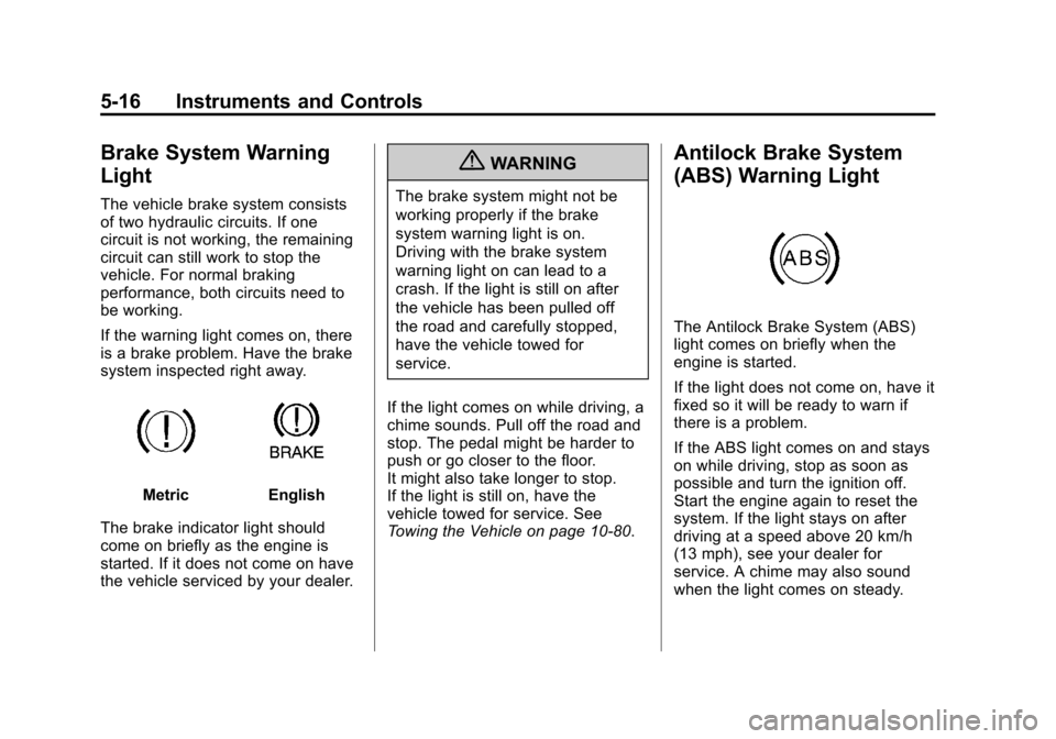 CHEVROLET CRUZE 2013 1.G Owners Manual Black plate (16,1)Chevrolet Cruze Owner Manual - 2013 - crc - 10/16/12
5-16 Instruments and Controls
Brake System Warning
Light
The vehicle brake system consists
of two hydraulic circuits. If one
circ