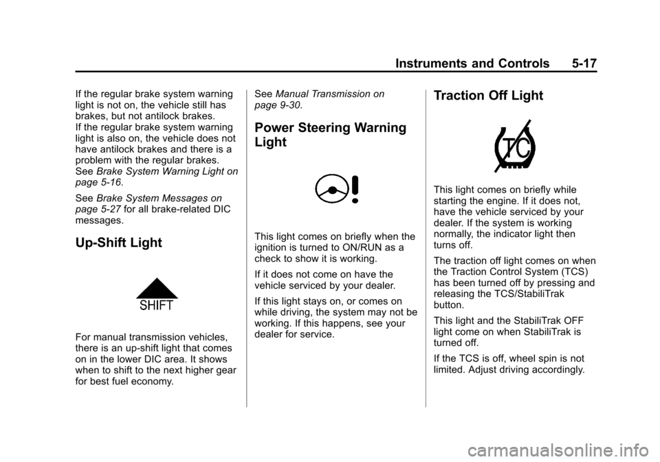 CHEVROLET CRUZE 2013 1.G Owners Manual Black plate (17,1)Chevrolet Cruze Owner Manual - 2013 - crc - 10/16/12
Instruments and Controls 5-17
If the regular brake system warning
light is not on, the vehicle still has
brakes, but not antilock