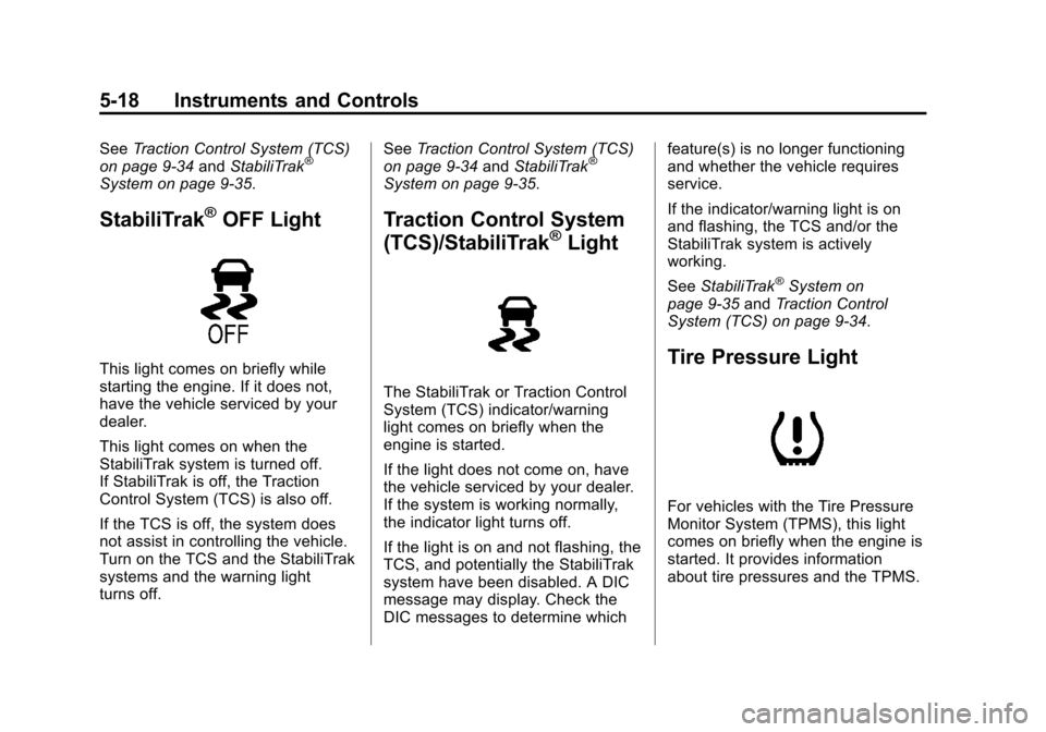 CHEVROLET CRUZE 2013 1.G User Guide Black plate (18,1)Chevrolet Cruze Owner Manual - 2013 - crc - 10/16/12
5-18 Instruments and Controls
SeeTraction Control System (TCS)
on page 9‑34 andStabiliTrak®
System on page 9‑35.
StabiliTrak