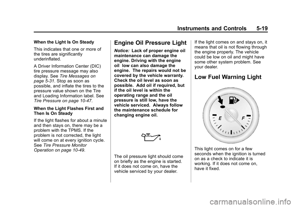 CHEVROLET CRUZE 2013 1.G User Guide Black plate (19,1)Chevrolet Cruze Owner Manual - 2013 - crc - 10/16/12
Instruments and Controls 5-19
When the Light Is On Steady
This indicates that one or more of
the tires are significantly
underinf