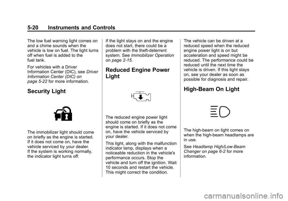 CHEVROLET CRUZE 2013 1.G User Guide Black plate (20,1)Chevrolet Cruze Owner Manual - 2013 - crc - 10/16/12
5-20 Instruments and Controls
The low fuel warning light comes on
and a chime sounds when the
vehicle is low on fuel. The light t