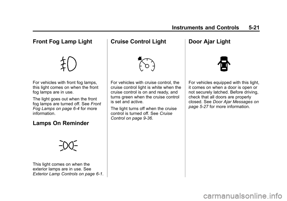CHEVROLET CRUZE 2013 1.G Owners Manual Black plate (21,1)Chevrolet Cruze Owner Manual - 2013 - crc - 10/16/12
Instruments and Controls 5-21
Front Fog Lamp Light
For vehicles with front fog lamps,
this light comes on when the front
fog lamp