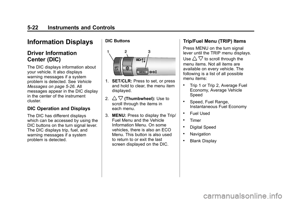 CHEVROLET CRUZE 2013 1.G User Guide Black plate (22,1)Chevrolet Cruze Owner Manual - 2013 - crc - 10/16/12
5-22 Instruments and Controls
Information Displays
Driver Information
Center (DIC)
The DIC displays information about
your vehicl