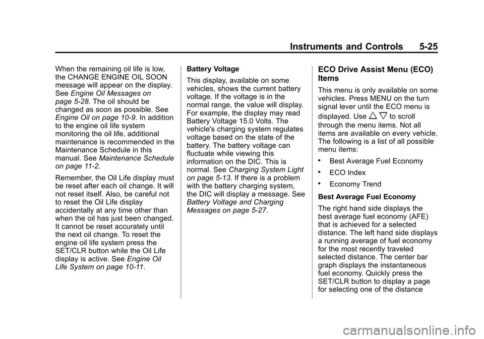 CHEVROLET CRUZE 2013 1.G User Guide Black plate (25,1)Chevrolet Cruze Owner Manual - 2013 - crc - 10/16/12
Instruments and Controls 5-25
When the remaining oil life is low,
the CHANGE ENGINE OIL SOON
message will appear on the display.
