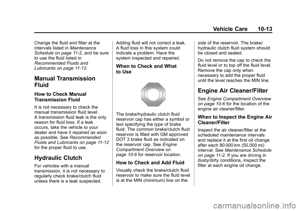 CHEVROLET CRUZE 2013 1.G Owners Manual Black plate (13,1)Chevrolet Cruze Owner Manual - 2013 - crc - 10/16/12
Vehicle Care 10-13
Change the fluid and filter at the
intervals listed inMaintenance
Schedule on page 11‑2, and be sure
to use CHEVROLET CRUZE 2013 1.G Owners Manual Black plate (13,1)Chevrolet Cruze Owner Manual - 2013 - crc - 10/16/12
Vehicle Care 10-13
Change the fluid and filter at the
intervals listed inMaintenance
Schedule on page 11‑2, and be sure
to use
