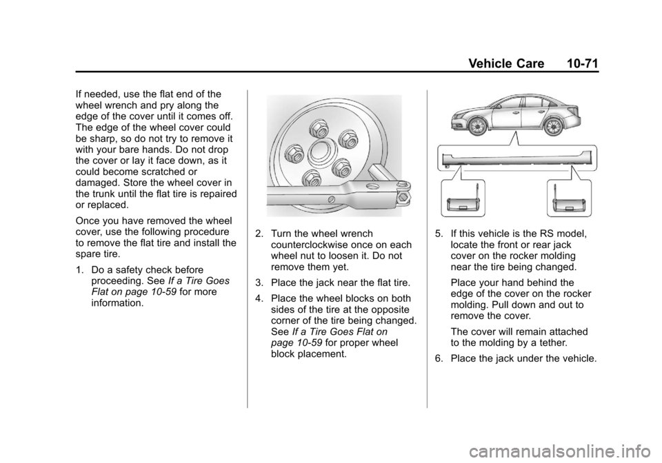 CHEVROLET CRUZE 2013 1.G Owners Manual Black plate (71,1)Chevrolet Cruze Owner Manual - 2013 - crc - 10/16/12
Vehicle Care 10-71
If needed, use the flat end of the
wheel wrench and pry along the
edge of the cover until it comes off.
The ed CHEVROLET CRUZE 2013 1.G Owners Manual Black plate (71,1)Chevrolet Cruze Owner Manual - 2013 - crc - 10/16/12
Vehicle Care 10-71
If needed, use the flat end of the
wheel wrench and pry along the
edge of the cover until it comes off.
The ed