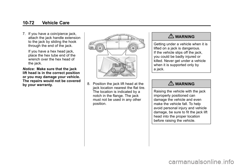CHEVROLET CRUZE 2013 1.G Owners Manual Black plate (72,1)Chevrolet Cruze Owner Manual - 2013 - crc - 10/16/12
10-72 Vehicle Care
7. If you have a coin/pierce jack,attach the jack handle extension
to the jack by sliding the hook
through the CHEVROLET CRUZE 2013 1.G Owners Manual Black plate (72,1)Chevrolet Cruze Owner Manual - 2013 - crc - 10/16/12
10-72 Vehicle Care
7. If you have a coin/pierce jack,attach the jack handle extension
to the jack by sliding the hook
through the