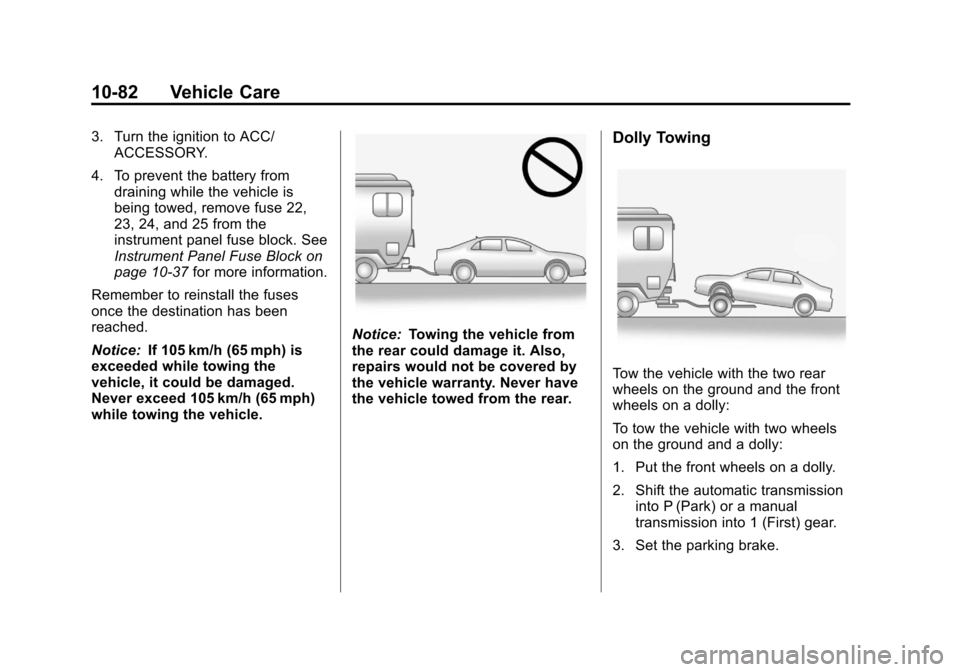 CHEVROLET CRUZE 2013 1.G Owners Manual Black plate (82,1)Chevrolet Cruze Owner Manual - 2013 - crc - 10/16/12
10-82 Vehicle Care
3. Turn the ignition to ACC/ACCESSORY.
4. To prevent the battery from draining while the vehicle is
being towe CHEVROLET CRUZE 2013 1.G Owners Manual Black plate (82,1)Chevrolet Cruze Owner Manual - 2013 - crc - 10/16/12
10-82 Vehicle Care
3. Turn the ignition to ACC/ACCESSORY.
4. To prevent the battery from draining while the vehicle is
being towe